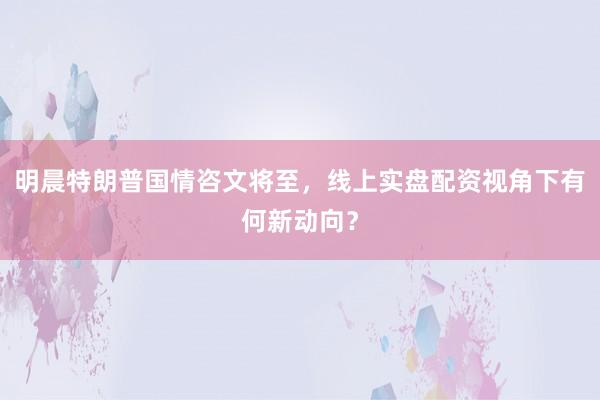 明晨特朗普国情咨文将至，线上实盘配资视角下有何新动向？