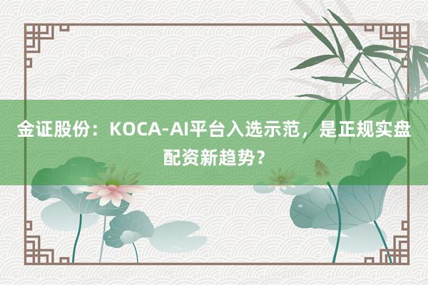 金证股份：KOCA-AI平台入选示范，是正规实盘配资新趋势？