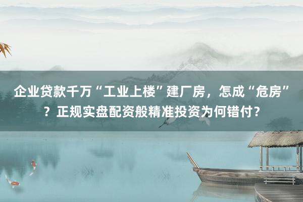企业贷款千万“工业上楼”建厂房，怎成“危房”？正规实盘配资般精准投资为何错付？