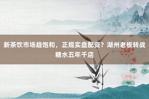 新茶饮市场趋饱和，正规实盘配资？湖州老板转战糖水五年千店