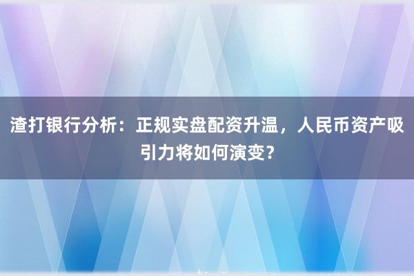 渣打银行分析：正规实盘配资升温，人民币资产吸引力将如何演变？