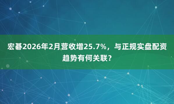 宏碁2026年2月营收增25.7%，与正规实盘配资趋势有何关联？