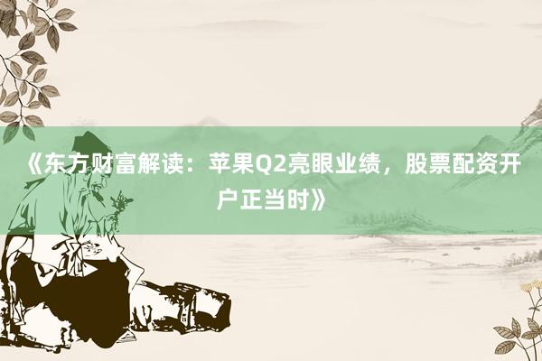 《东方财富解读：苹果Q2亮眼业绩，股票配资开户正当时》