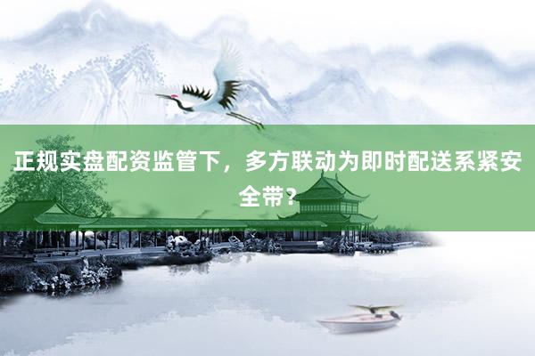 正规实盘配资监管下，多方联动为即时配送系紧安全带？