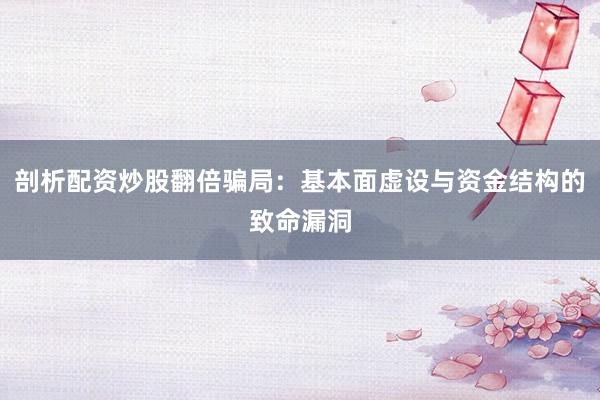 剖析配资炒股翻倍骗局：基本面虚设与资金结构的致命漏洞