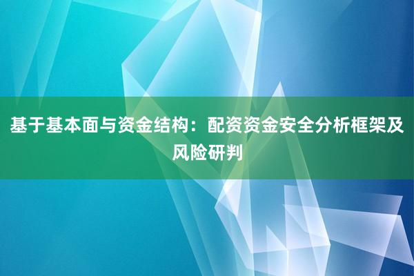 基于基本面与资金结构：配资资金安全分析框架及风险研判