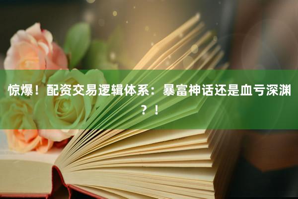 惊爆！配资交易逻辑体系：暴富神话还是血亏深渊？！