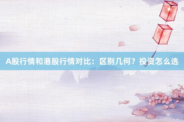A股行情和港股行情对比：区别几何？投资怎么选