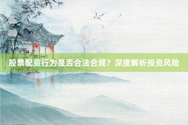 股票配资行为是否合法合规？深度解析投资风险