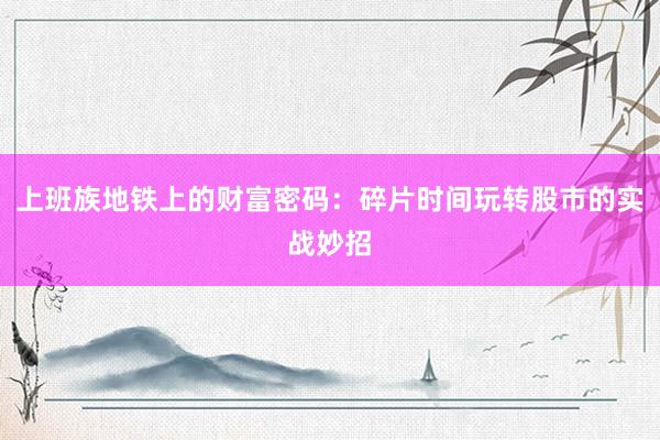 上班族地铁上的财富密码：碎片时间玩转股市的实战妙招