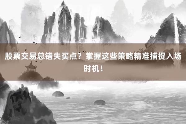 股票交易总错失买点？掌握这些策略精准捕捉入场时机！