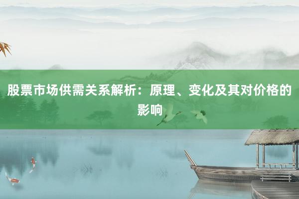 股票市场供需关系解析：原理、变化及其对价格的影响