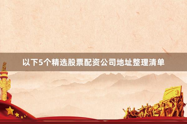 以下5个精选股票配资公司地址整理清单