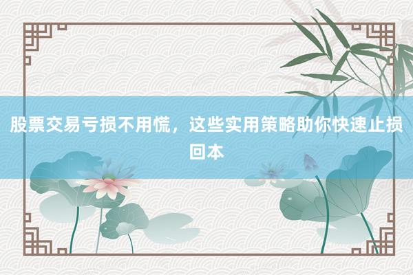 股票交易亏损不用慌，这些实用策略助你快速止损回本