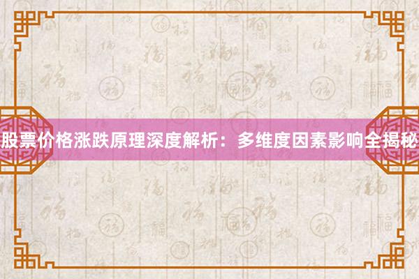 股票价格涨跌原理深度解析：多维度因素影响全揭秘