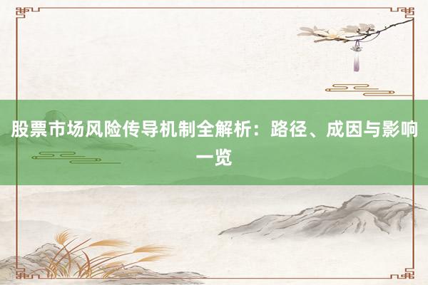 股票市场风险传导机制全解析：路径、成因与影响一览