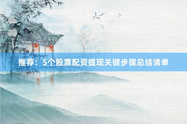 推荐：5个股票配资提现关键步骤总结清单