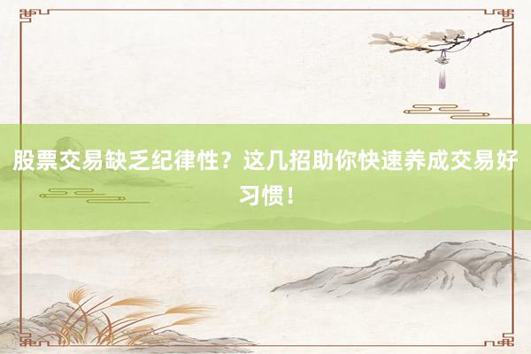 股票交易缺乏纪律性？这几招助你快速养成交易好习惯！