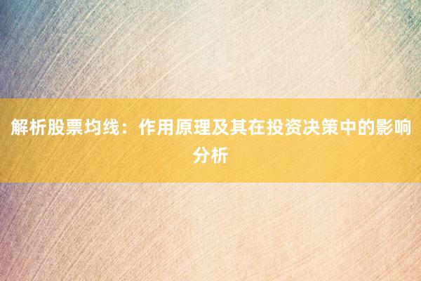 解析股票均线：作用原理及其在投资决策中的影响分析