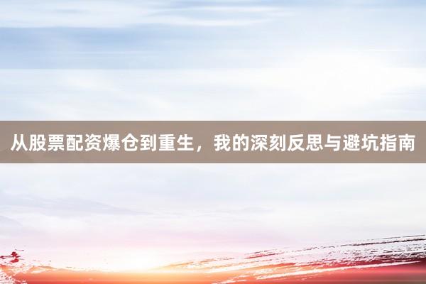 从股票配资爆仓到重生，我的深刻反思与避坑指南
