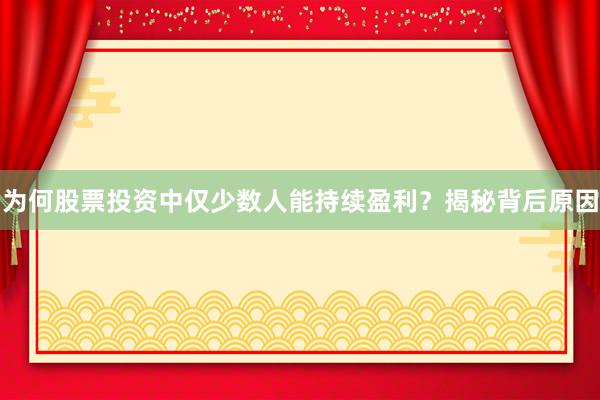 为何股票投资中仅少数人能持续盈利？揭秘背后原因