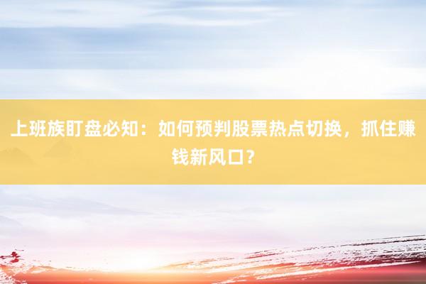 上班族盯盘必知：如何预判股票热点切换，抓住赚钱新风口？