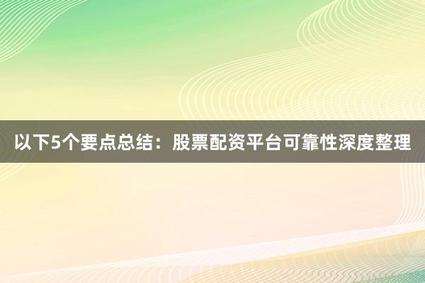 以下5个要点总结：股票配资平台可靠性深度整理