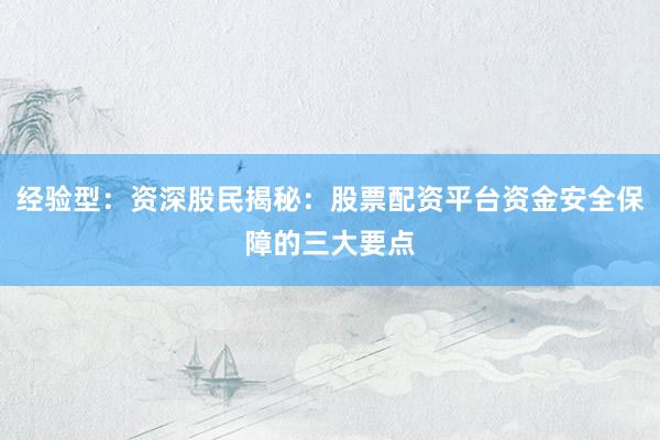 经验型：资深股民揭秘：股票配资平台资金安全保障的三大要点