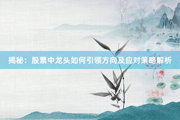 揭秘：股票中龙头如何引领方向及应对策略解析