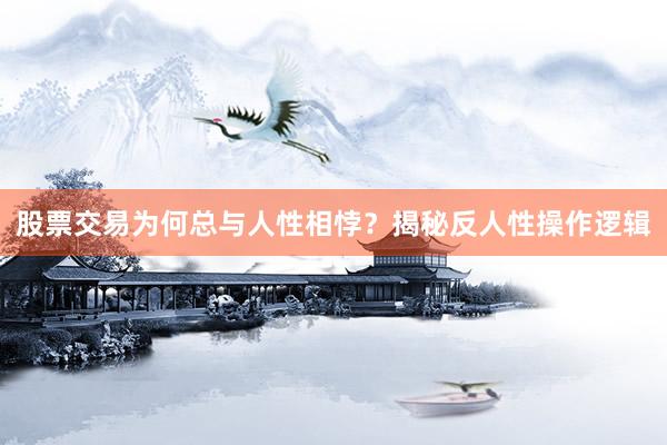 股票交易为何总与人性相悖？揭秘反人性操作逻辑