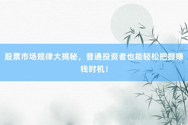 股票市场规律大揭秘，普通投资者也能轻松把握赚钱时机！