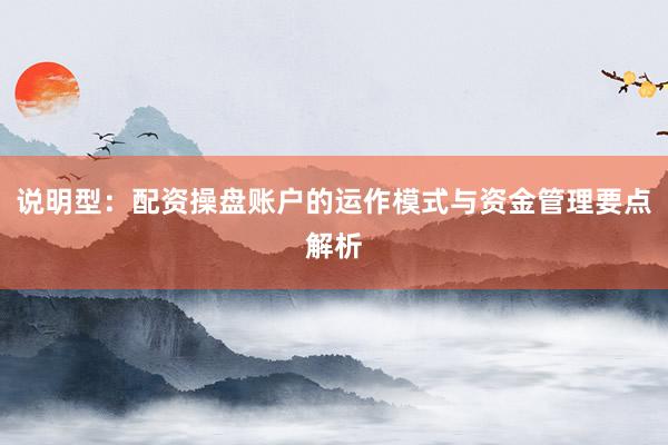 说明型：配资操盘账户的运作模式与资金管理要点解析