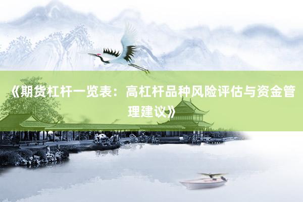 《期货杠杆一览表：高杠杆品种风险评估与资金管理建议》