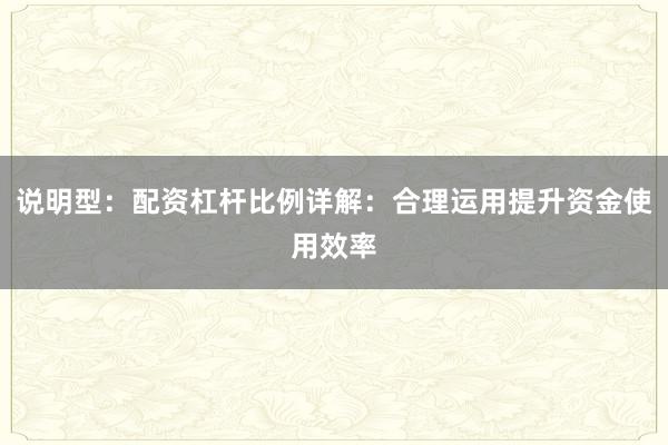 说明型：配资杠杆比例详解：合理运用提升资金使用效率