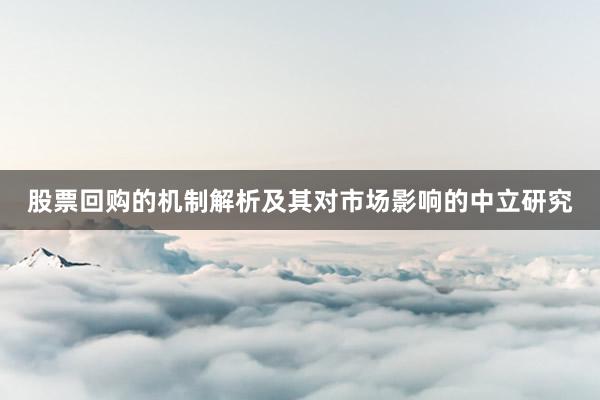 股票回购的机制解析及其对市场影响的中立研究