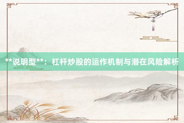 **说明型**：杠杆炒股的运作机制与潜在风险解析