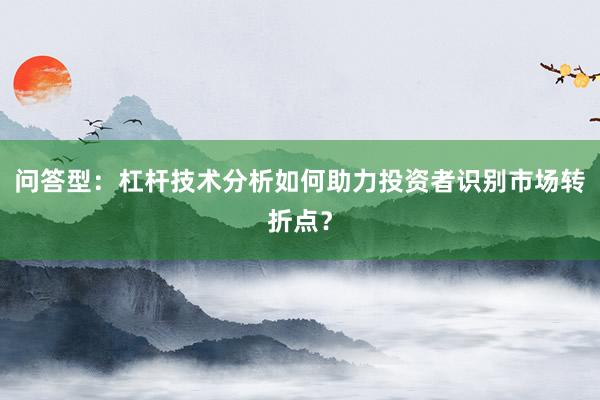问答型：杠杆技术分析如何助力投资者识别市场转折点？