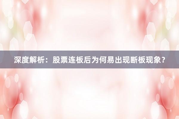 深度解析：股票连板后为何易出现断板现象？