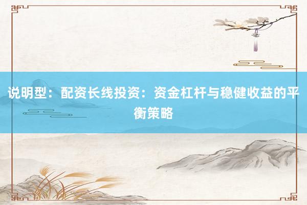 说明型：配资长线投资：资金杠杆与稳健收益的平衡策略