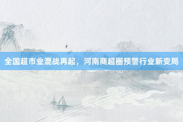 全国超市业混战再起，河南商超圈预警行业新变局