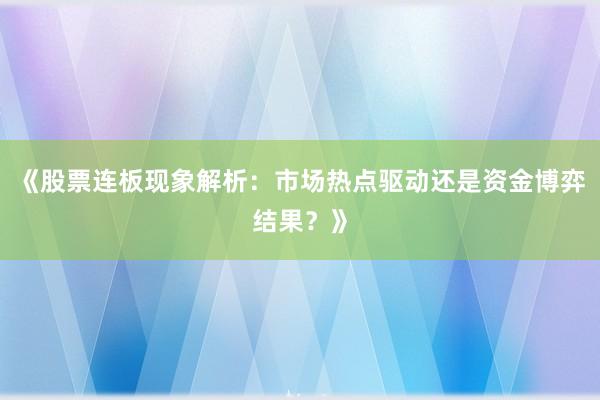 《股票连板现象解析：市场热点驱动还是资金博弈结果？》
