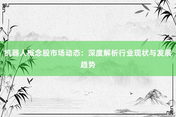 机器人概念股市场动态：深度解析行业现状与发展趋势