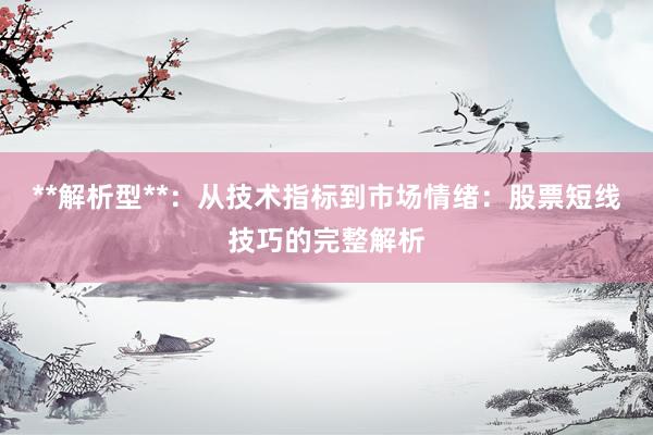 **解析型**：从技术指标到市场情绪：股票短线技巧的完整解析