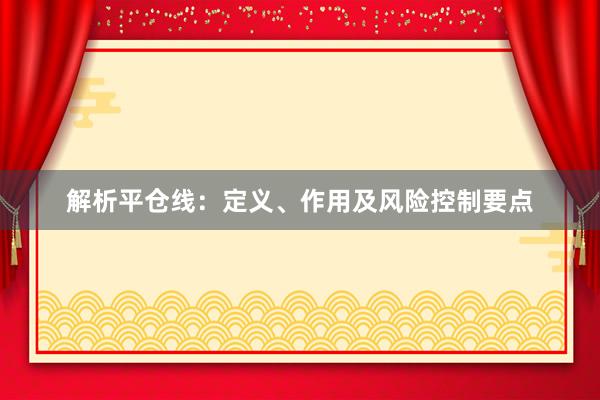 解析平仓线：定义、作用及风险控制要点