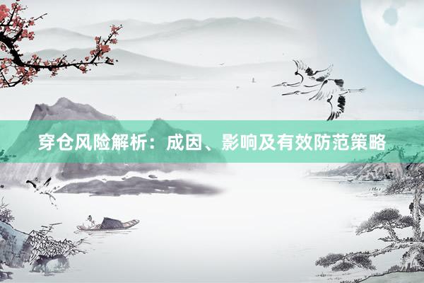 穿仓风险解析：成因、影响及有效防范策略