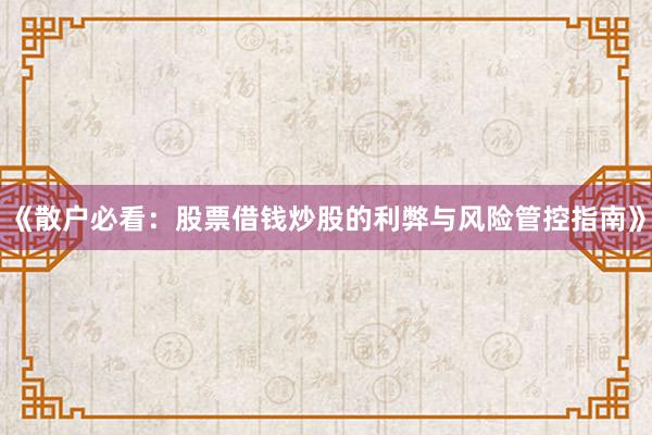 《散户必看：股票借钱炒股的利弊与风险管控指南》