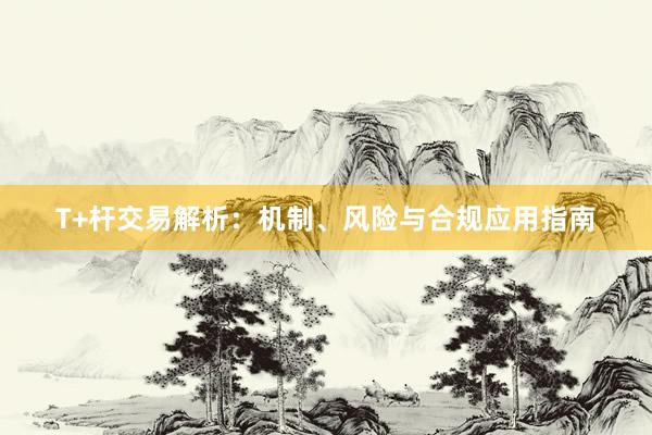 T+杆交易解析：机制、风险与合规应用指南