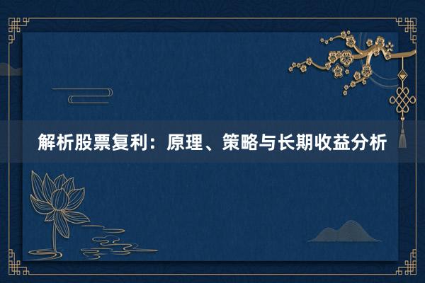 解析股票复利：原理、策略与长期收益分析