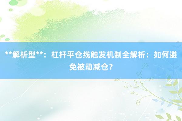 **解析型**：杠杆平仓线触发机制全解析：如何避免被动减仓？