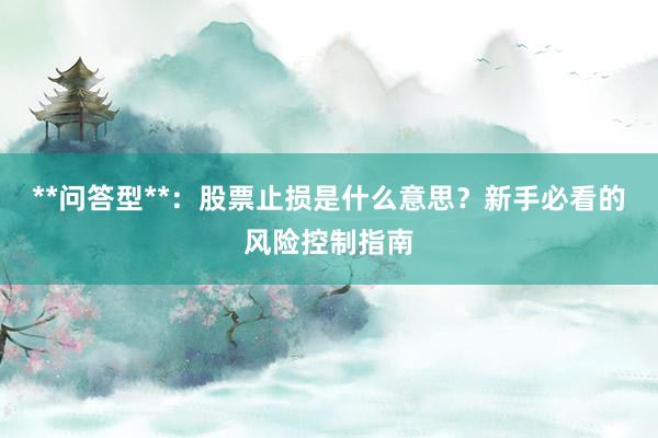 **问答型**：股票止损是什么意思？新手必看的风险控制指南